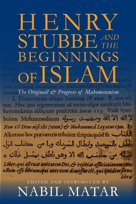 Henry Stubbe and the Beginnings of Islam: The Originall & Progress of Mahometanism by Matar, Nabil