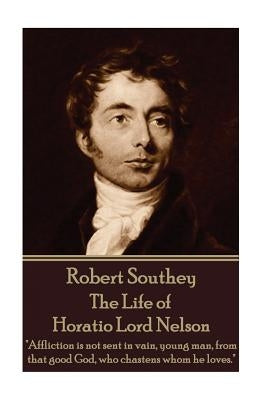 Robert Southey - The Life of Horatio Lord Nelson: "Affliction is not sent in vain, young man, from that good God, who chastens whom he loves." by Southey, Robert