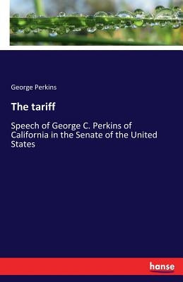 The tariff: Speech of George C. Perkins of California in the Senate of the United States by Perkins, George