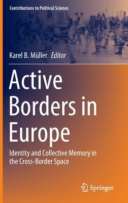 Active Borders in Europe: Identity and Collective Memory in the Cross-Border Space by Müller, Karel B.