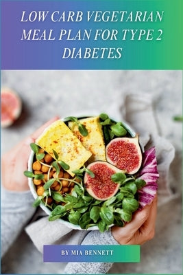 Low Carb Vegetarian Meal Plan for Type 2 Diabetes: Delicious Recipes for Managing Type 2 Diabetes with a Low-Carb Vegetarian Diet by Bennett, Mia