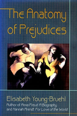 The Anatomy of Prejudices by Young-Bruehl, Elisabeth