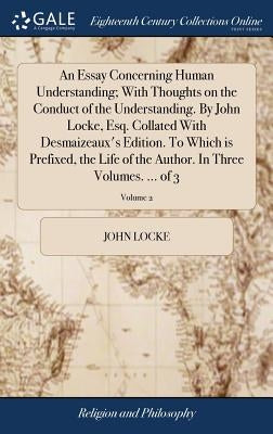 An Essay Concerning Human Understanding; With Thoughts on the Conduct of the Understanding. By John Locke, Esq. Collated With Desmaizeaux's Edition. T by Locke, John