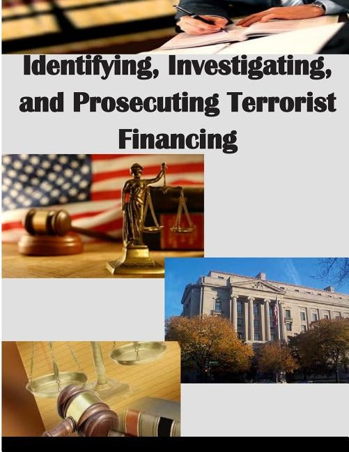 Identifying, Investigating, and Prosecuting Terrorist Financing by U. S. Department of Justice