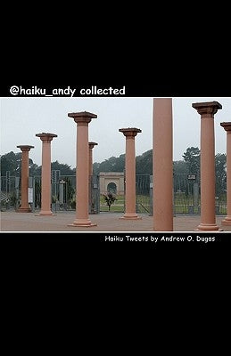 @haiku_andy collected: Haiku Tweets by Andrew O. Dugas by Dugas, Andrew O.