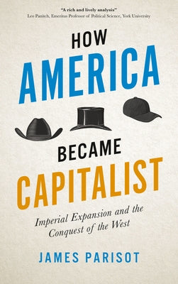 How America Became Capitalist: Imperial Expansion and the Conquest of the West by Parisot, James