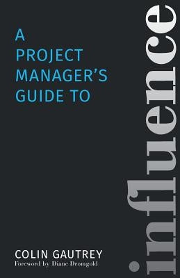 A Project Manager's Guide to Influence by Gautrey, Colin