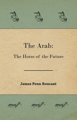 The Arab: The Horse of the Future by Boucaut, James Penn