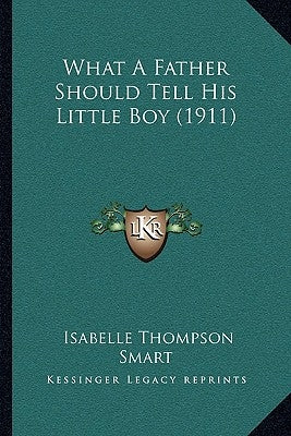 What A Father Should Tell His Little Boy (1911) by Smart, Isabelle Thompson