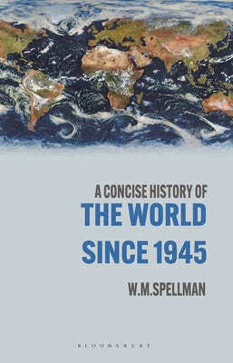 A Concise History of the World Since 1945: States and Peoples by Spellman, W. M.