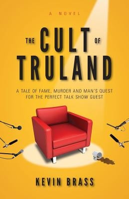 The Cult of Truland: A Tale of Fame, Murder and Man's Quest for the Perfect Talk Show Host by Brass, Kevin