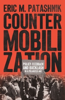 Countermobilization: Policy Feedback and Backlash in a Polarized Age by Patashnik, Eric M.