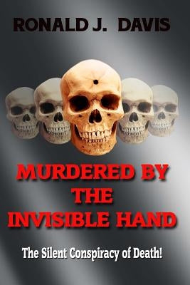 Murdered By The Invisible Hand: The Silent Conspiracy Of Death! by Davis, Ronald J.
