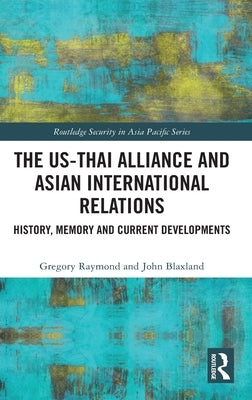 The Us-Thai Alliance and Asian International Relations: History, Memory and Current Developments by Raymond, Gregory
