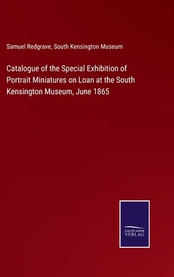 Catalogue of the Special Exhibition of Portrait Miniatures on Loan at the South Kensington Museum, June 1865 by Redgrave, Samuel