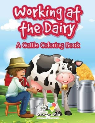 Working at the Dairy: A Cattle Coloring Book by Kreative Kids