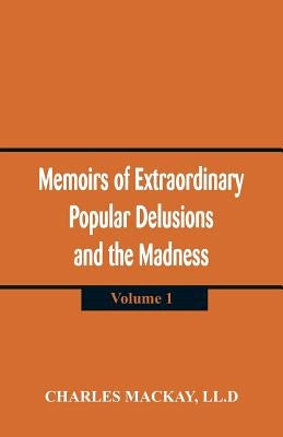 Memoirs of Extraordinary Popular Delusions and the Madness of Crowds: (Volume 1) by MacKay, LL D. Charles