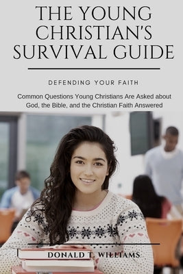 The Young Christian's Survival Guide: Common Questions Young Christians Are Asked about God, the Bible, and the Christian Faith Answered by Williams, Donald T.
