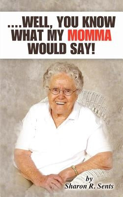 ....Well, You Know What My Momma Would Say! by Sents, Sharon R.