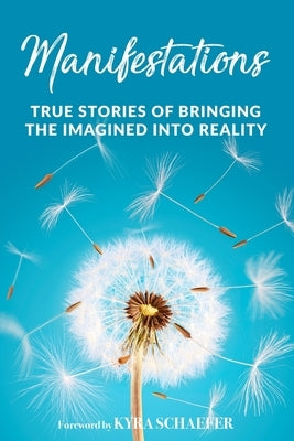 Manifestations: True Stories Of Bringing The Imagined Into Reality by Schaefer, Kyra