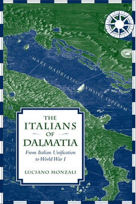 The Italians of Dalmatia: From Italian Unification to World War I by Monzali, Luciano