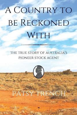 A Country To Be Reckoned With: The true story of Australia's pioneer stock agent by Trench, Patsy