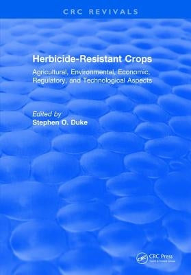 Herbicide-Resistant Crops: Agricultural, Economic, Environmental, Regulatory, and Technological Aspects by Duke, Stephen O.