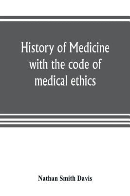 History of medicine, with the code of medical ethics by Smith Davis, Nathan