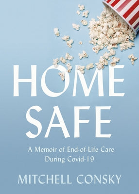 Home Safe: A Memoir of End-Of-Life Care During Covid-19 by Consky, Mitchell