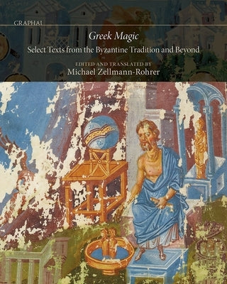 Greek Magic: Select Texts from the Byzantine Tradition and Beyond by Zellmann-Rohrer, Michael