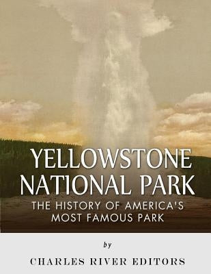 Yellowstone National Park: The History of America's Most Famous Park by Charles River