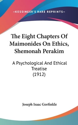 The Eight Chapters Of Maimonides On Ethics, Shemonah Perakim: A Psychological And Ethical Treatise (1912) by Gorfinkle, Joseph Isaac