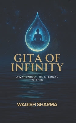 Gita Of Infinity: Awakening the Eternal Within by Sharma, Wagish