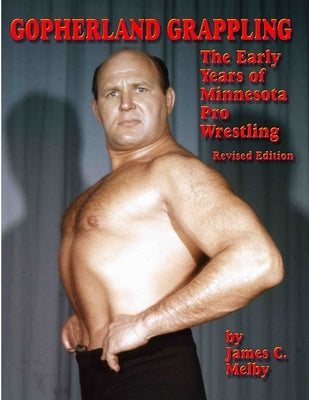 Gopherland Grappling - The Early Years of Minnesota Pro Wrestling by Melby, James C.