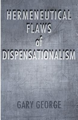 The Hermeneutical Flaws of Dispensationalism by George, Gary