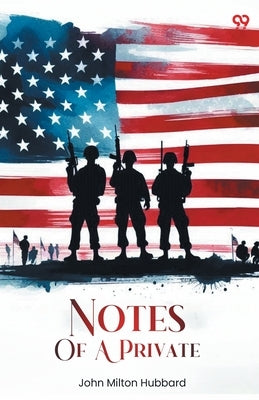 Notes Of A Private by Hubbard, John Milton