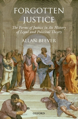 Forgotten Justice: The Forms of Justice in the History of Legal and Political Theory by Beever, Allan
