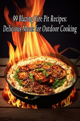 99 Blazing Fire Pit Recipes: Delicious Meals for Outdoor Cooking by Shis, Aroma Breeze