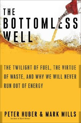 The Bottomless Well: The Twilight of Fuel, the Virtue of Waste, and Why We Will Never Run Out of Energy by Huber, Peter W.