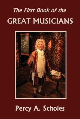 The First Book of the Great Musicians (Yesterday's Classics) by Scholes, Percy a.