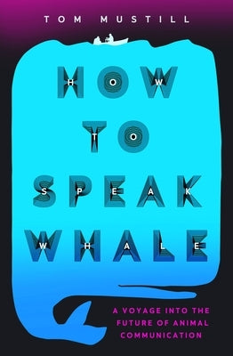How to Speak Whale: The Power and Wonder of Listening to Animals by Mustill, Tom