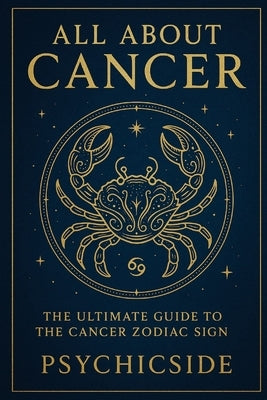 All About Cancer: The Ultimate Guide to the Cancer Zodiac Sign by Psychicside