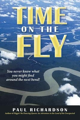Time on the Fly: You never know what you might find around the next bend! by Richardson, Paul