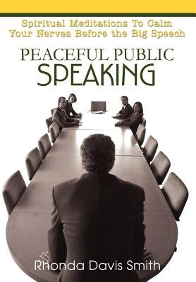 Peaceful Public Speaking: Spiritual Meditations To Calm Your Nerves Before the Big Speech by Smith, Rhonda Davis