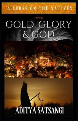 Gold, Glory & God: A Curse on the Natives by Satsangi, Aditya
