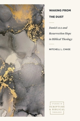 Waking from the Dust: Daniel 12:2 and Resurrection Hope in Biblical Theology by Chase, Mitchell L.