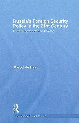 Russia's Foreign Security Policy in the 21st Century: Putin, Medvedev and Beyond by de Haas, Marcel