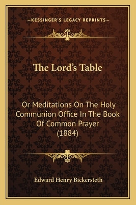 The Lord's Table: Or Meditations On The Holy Communion Office In The Book Of Common Prayer (1884) by Bickersteth, Edward Henry