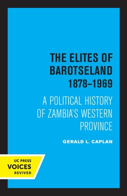 The Elites of Barotseland 1878-1969: A Political History of Zambia's Western Province by Caplan, Gerald L.