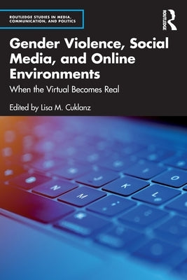 Gender Violence, Social Media, and Online Environments: When the Virtual Becomes Real by Cuklanz, Lisa M.